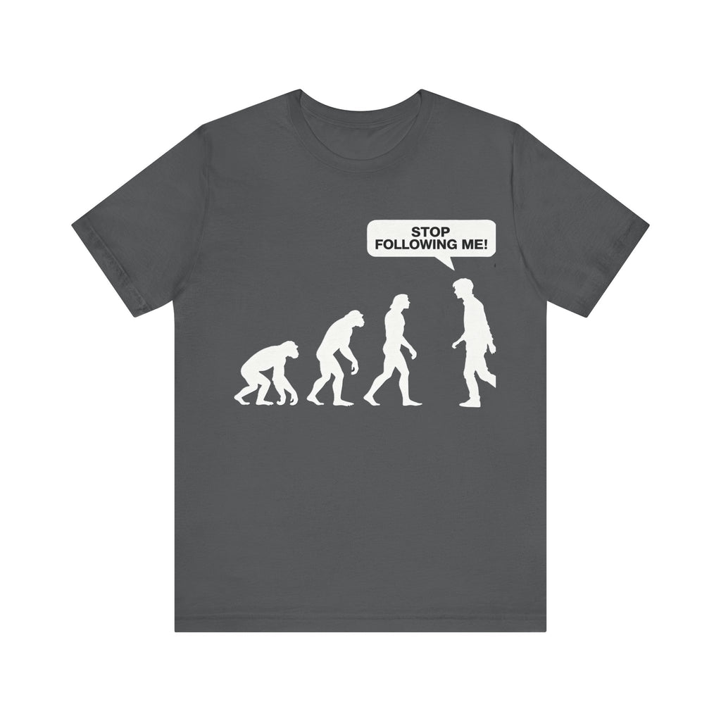 Stop Following Me Evolution Tee – Funny Science & Humor T-Shirt Please Note: (Sizes may run slightly small)