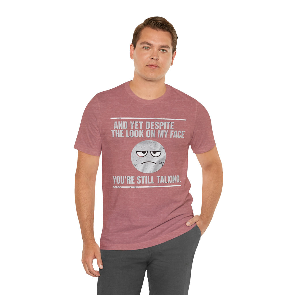 Sarcastic Funny Quote Shirt – “And Yet Despite the Look on My Face You’re Still Talking”