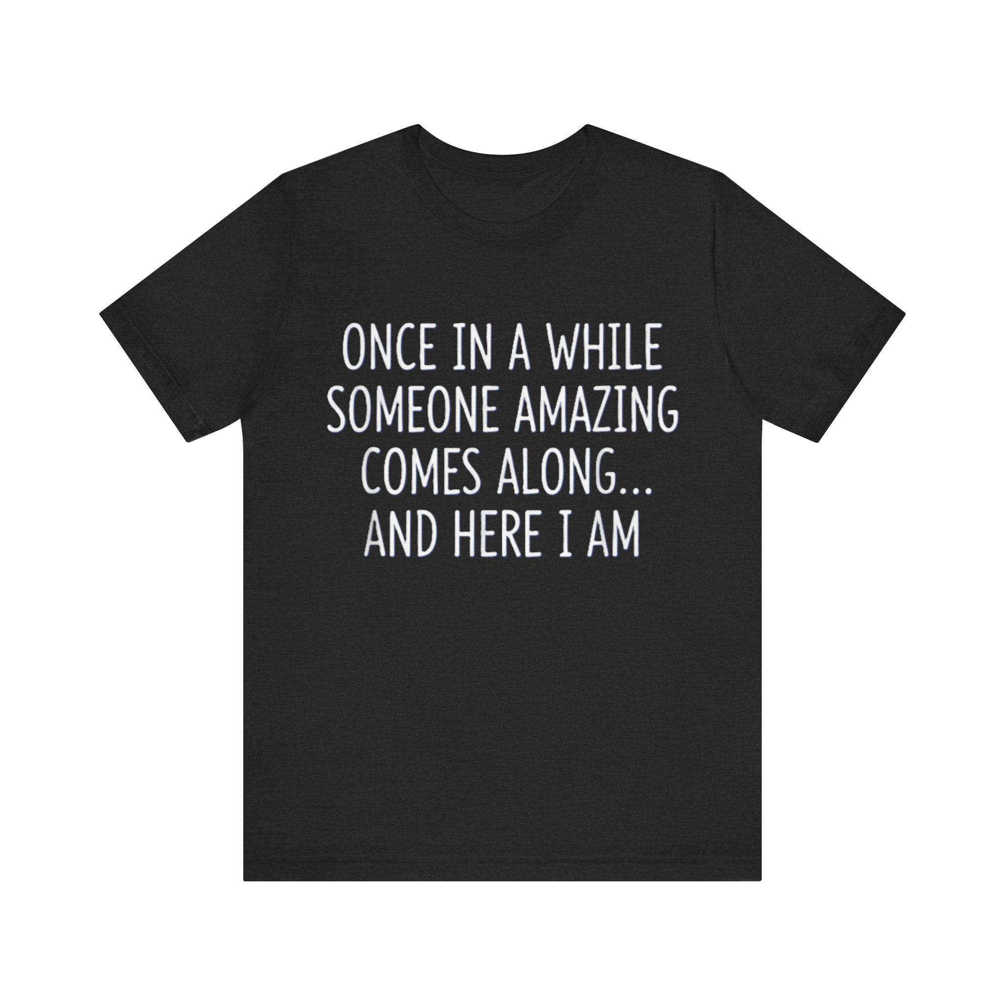 Funny Confidence T-Shirt – “Once in a While Someone Amazing Comes Along… And Here I Am” Humor Tee Please Mote: (Sizes may run slightly small)