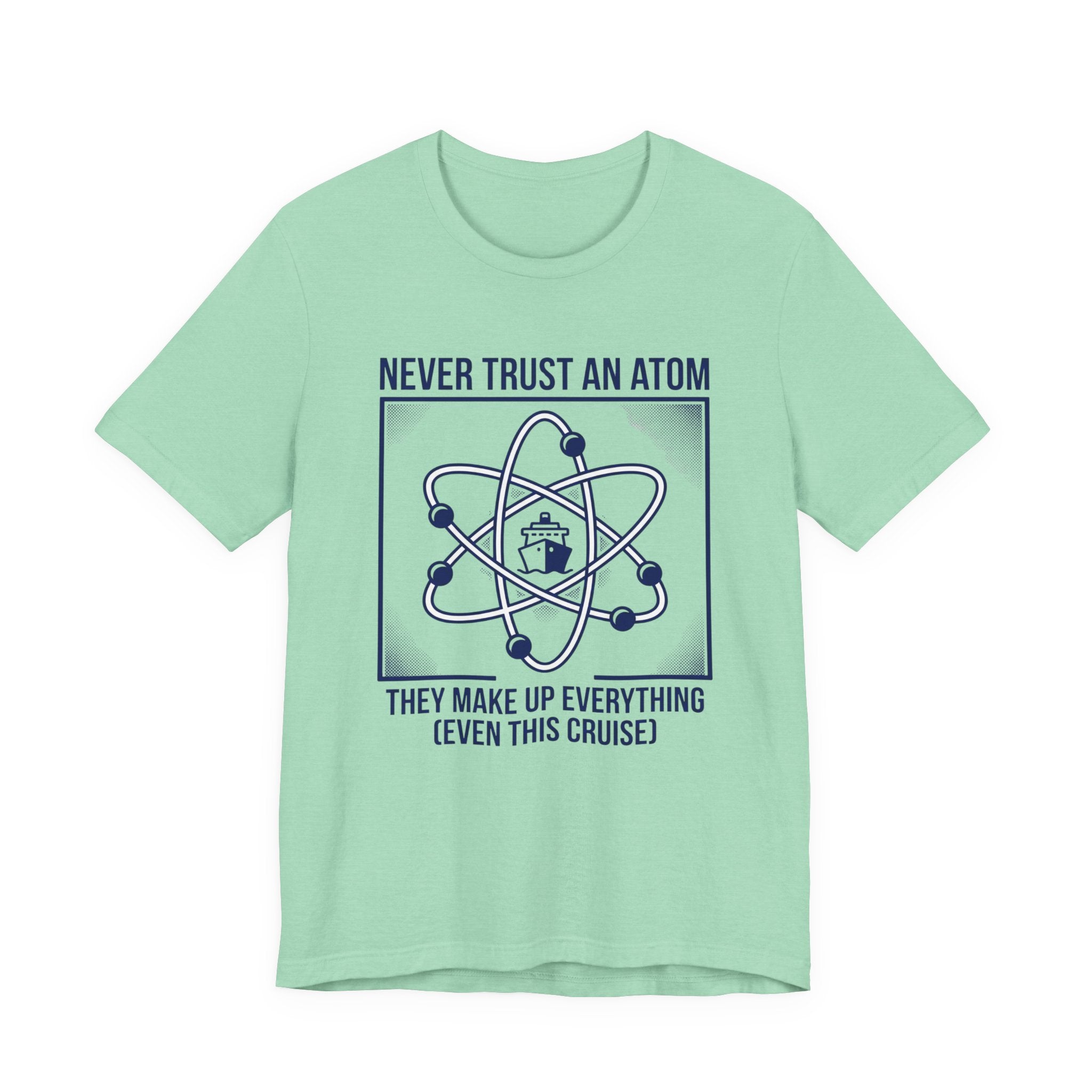 Never Trust an Atom They Make Everything up Even this Cruise Tee