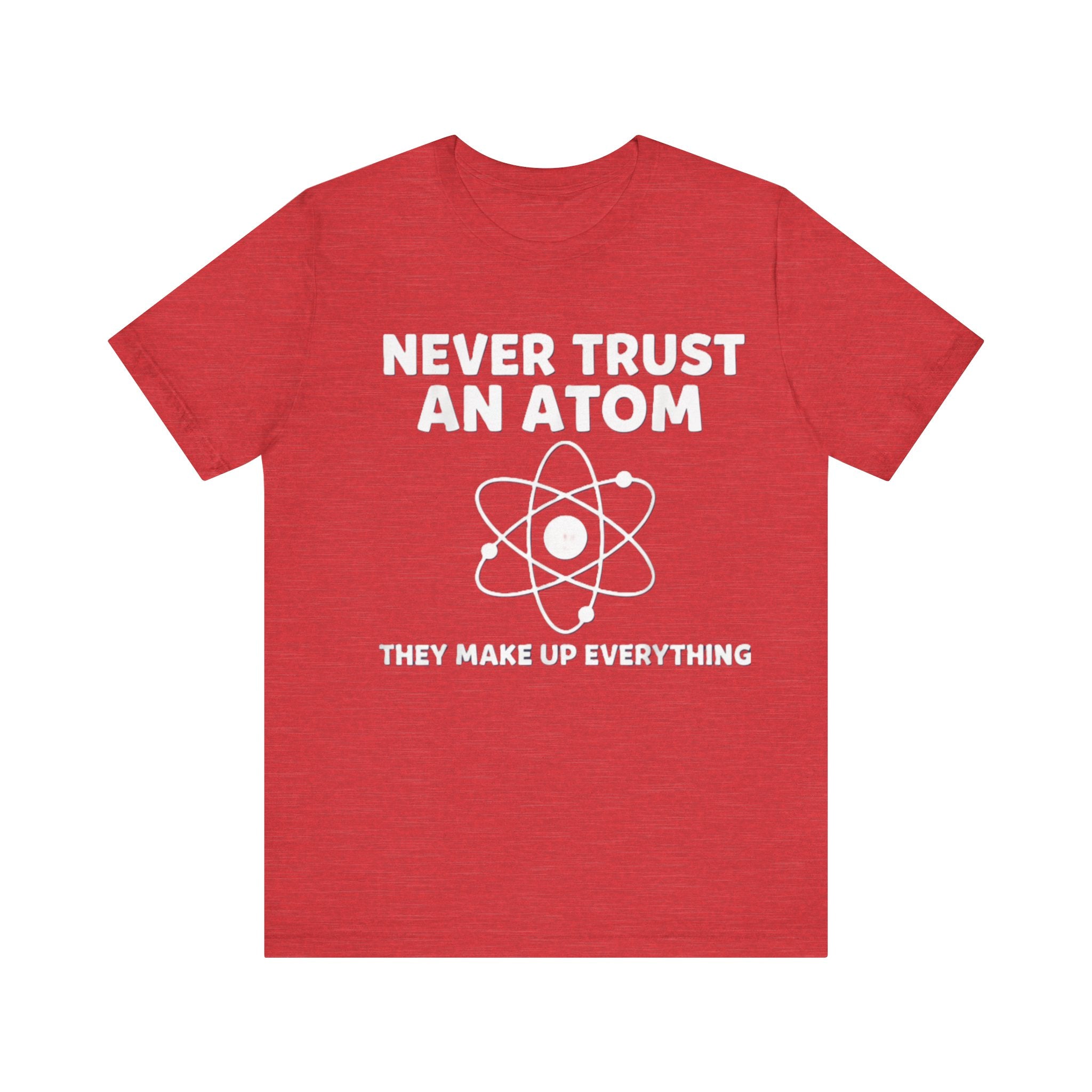 Funny Science T-Shirt – “Never Trust an Atom, They Make Up Everything” Nerd Humor Tee Please Note: (Sizes may run slightly small)