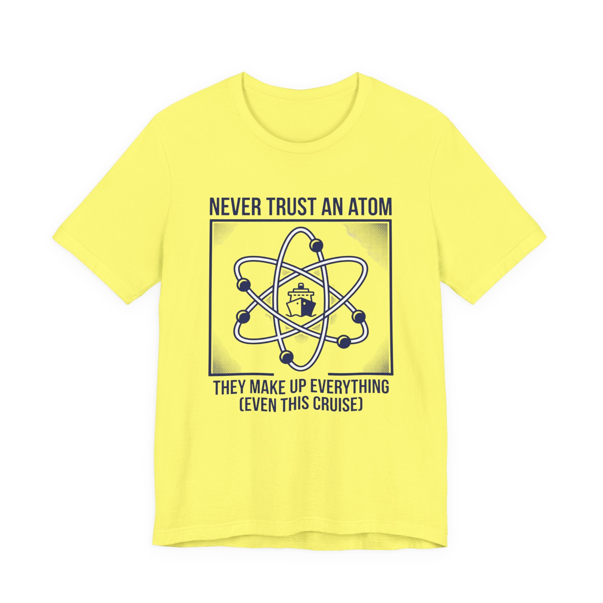 Never Trust an Atom They Make Everything up Even this Cruise Tee