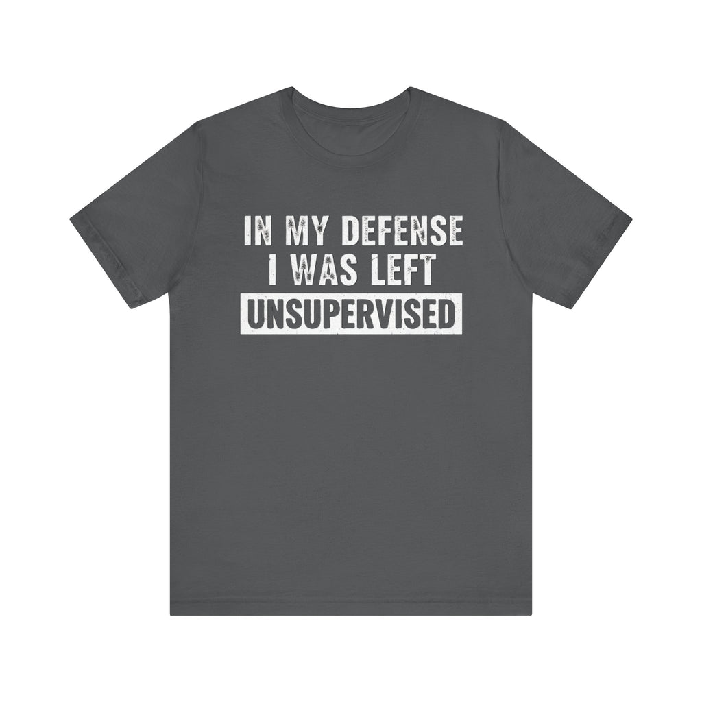 In My Defense I Was Left Unsupervised Tee – Funny Sarcastic Graphic T-Shirt Please Note: (Sizes may run slightly small)