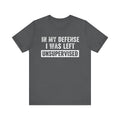In My Defense I Was Left Unsupervised Tee – Funny Sarcastic Graphic T-Shirt Please Note: (Sizes may run slightly small)