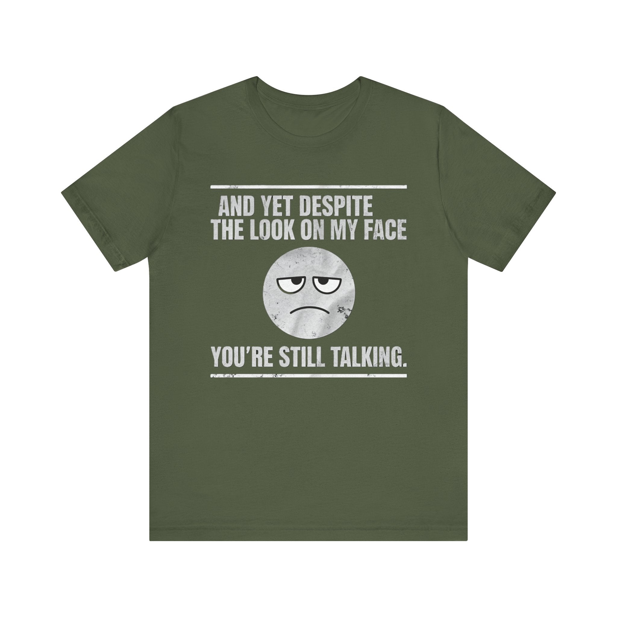 Sarcastic Funny Quote Shirt – “And Yet Despite the Look on My Face You’re Still Talking”