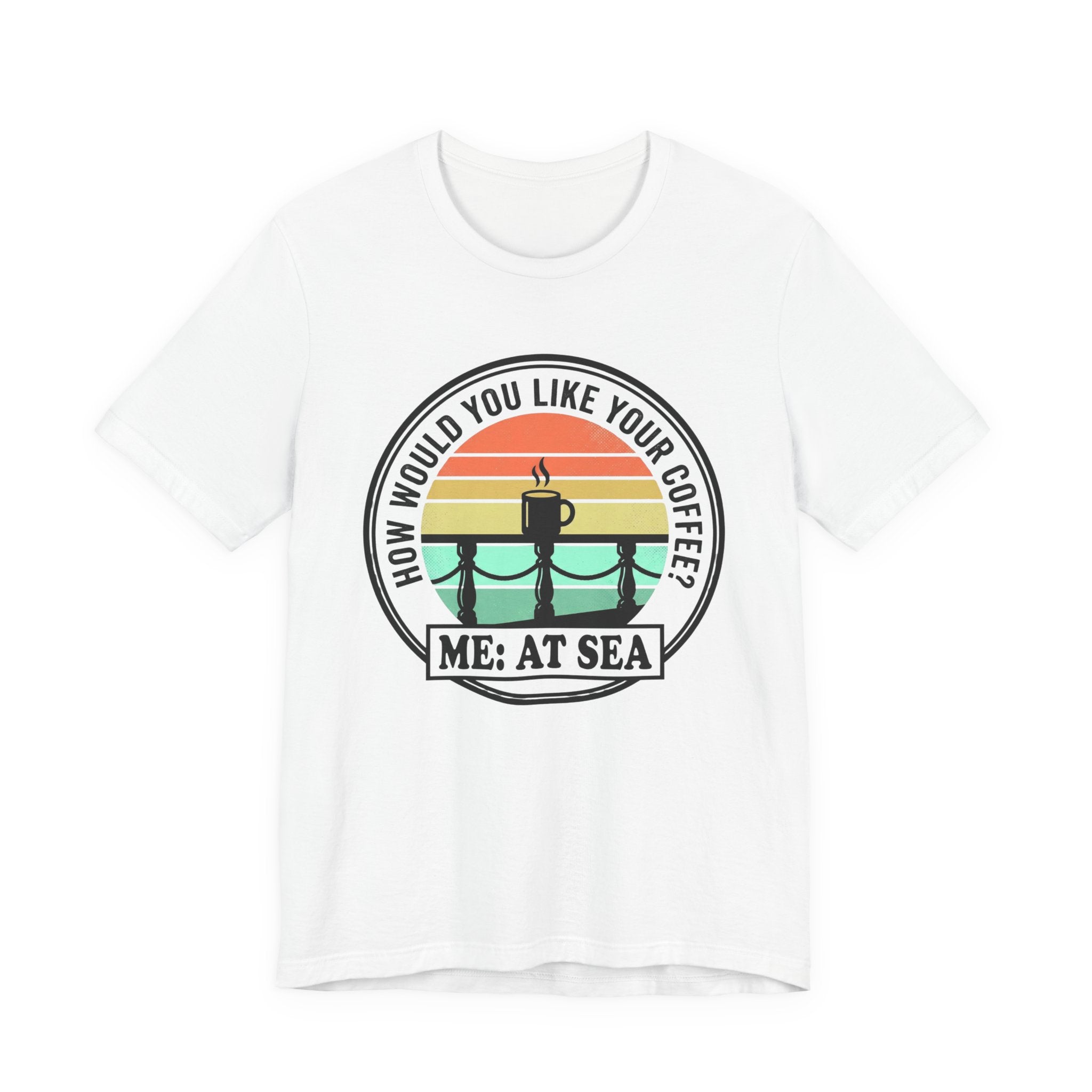 How would you like Your Coffee Me: At Sea Tee