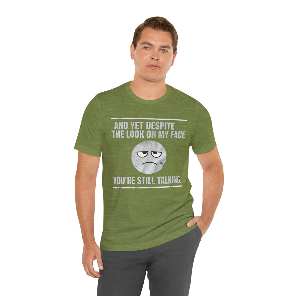 Sarcastic Funny Quote Shirt – “And Yet Despite the Look on My Face You’re Still Talking”