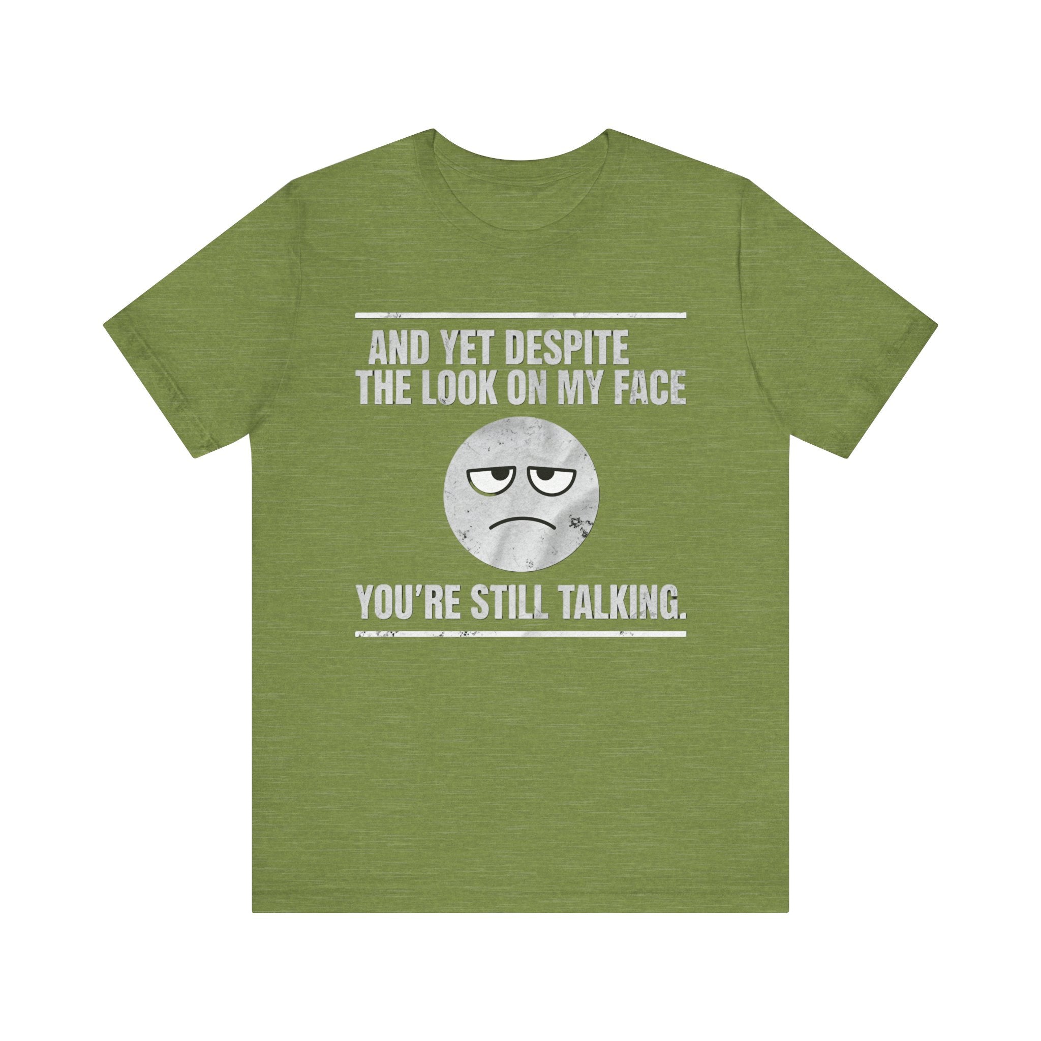 Sarcastic Funny Quote Shirt – “And Yet Despite the Look on My Face You’re Still Talking”