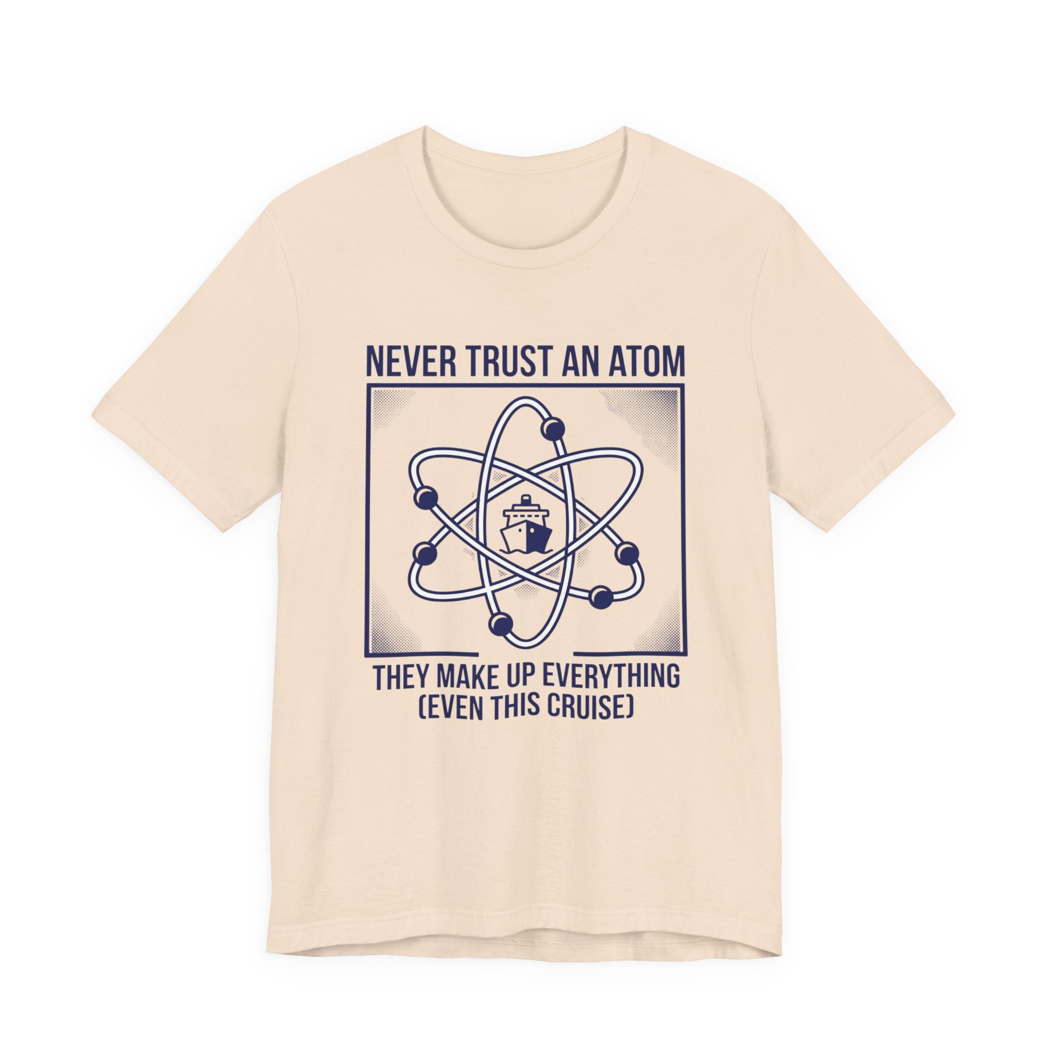 Never Trust an Atom They Make Everything up Even this Cruise Tee