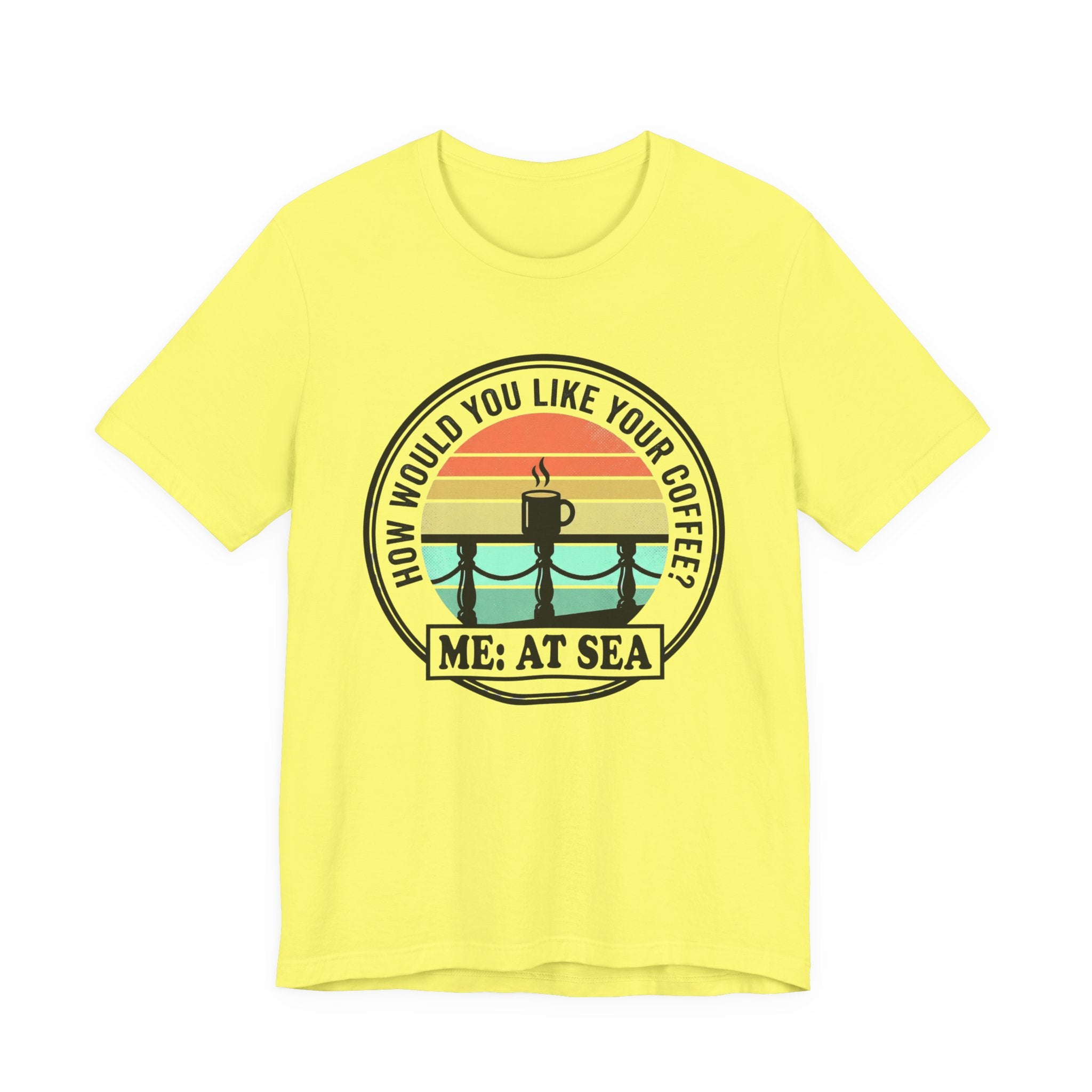 How would you like Your Coffee Me: At Sea Tee