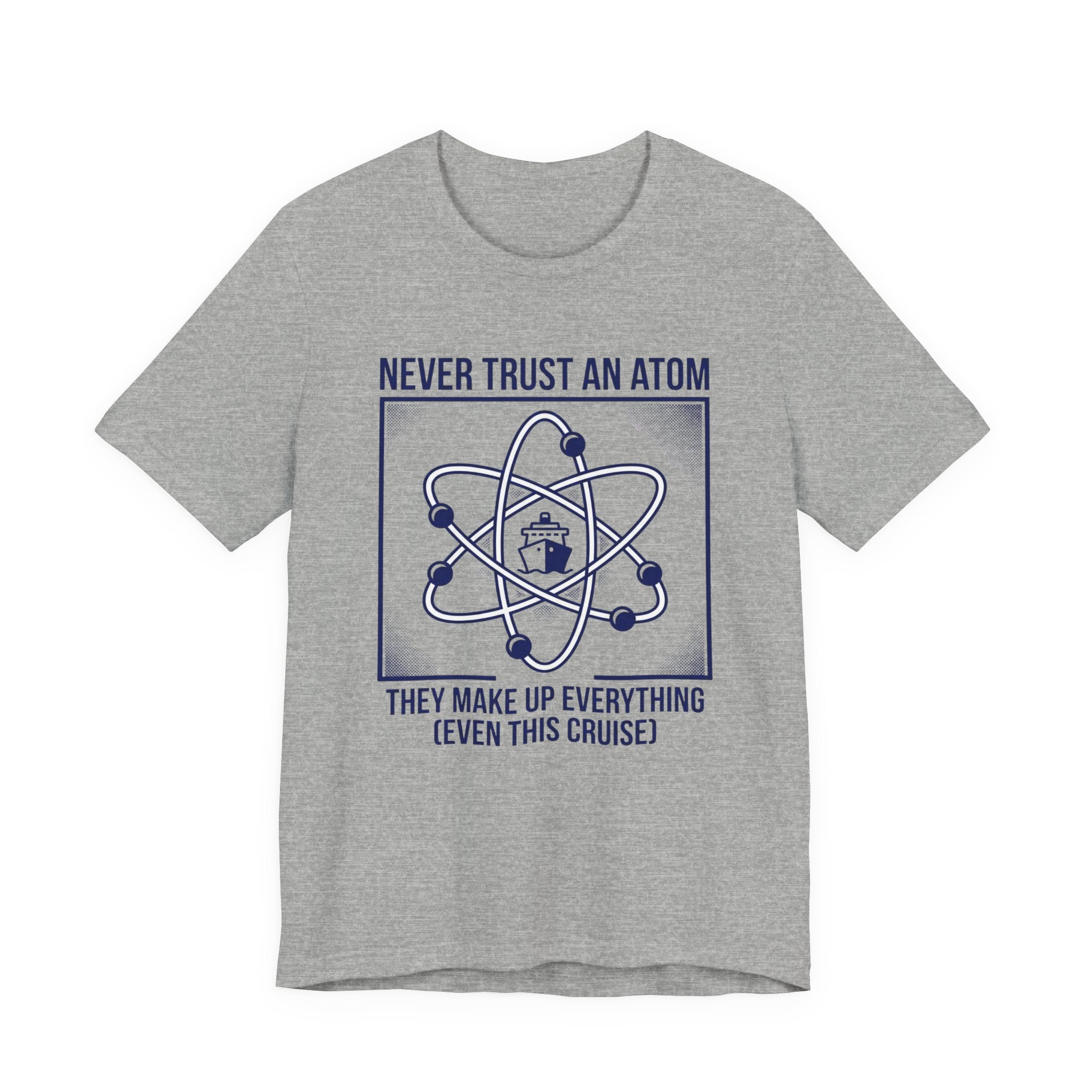 Never Trust an Atom They Make Everything up Even this Cruise Tee