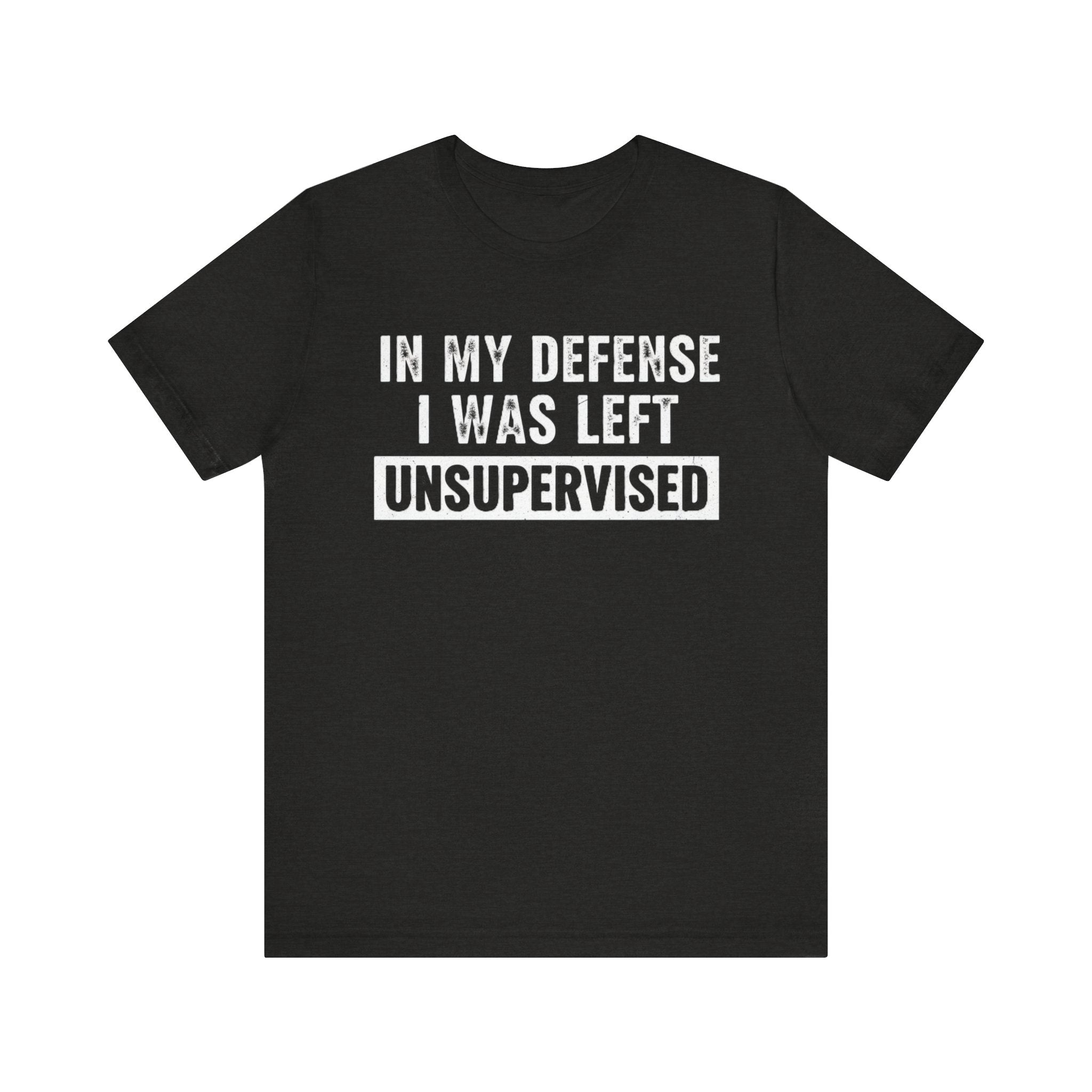 In My Defense I Was Left Unsupervised Tee – Funny Sarcastic Graphic T-Shirt Please Note: (Sizes may run slightly small)