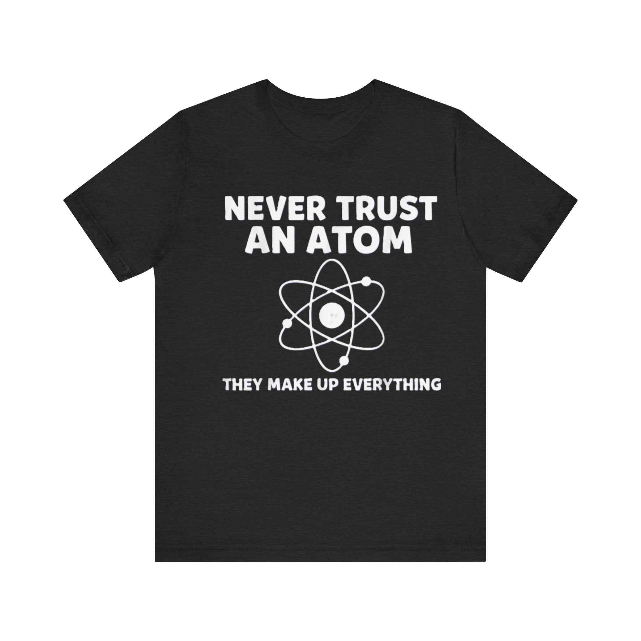 Funny Science T-Shirt – “Never Trust an Atom, They Make Up Everything” Nerd Humor Tee Please Note: (Sizes may run slightly small)