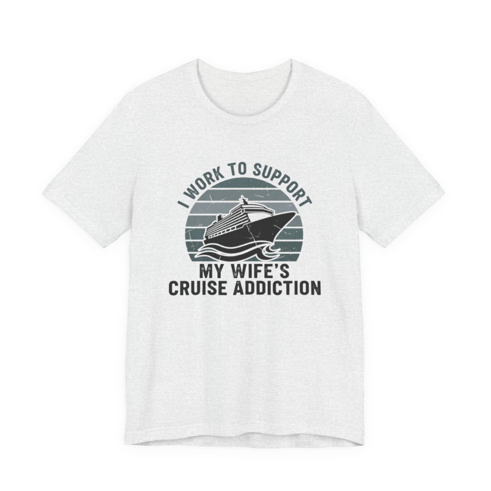I Work to Support My Wife's Cruise Addition Tee