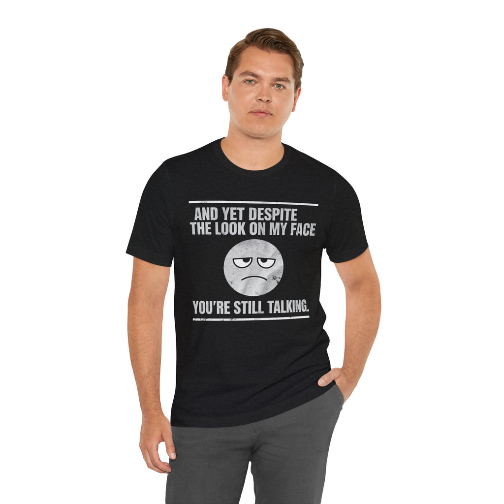 Sarcastic Funny Quote Shirt – “And Yet Despite the Look on My Face You’re Still Talking”