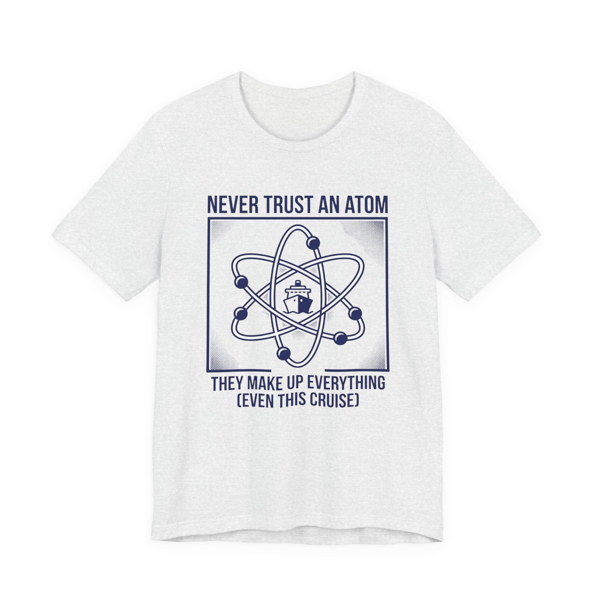 Never Trust an Atom They Make Everything up Even this Cruise Tee