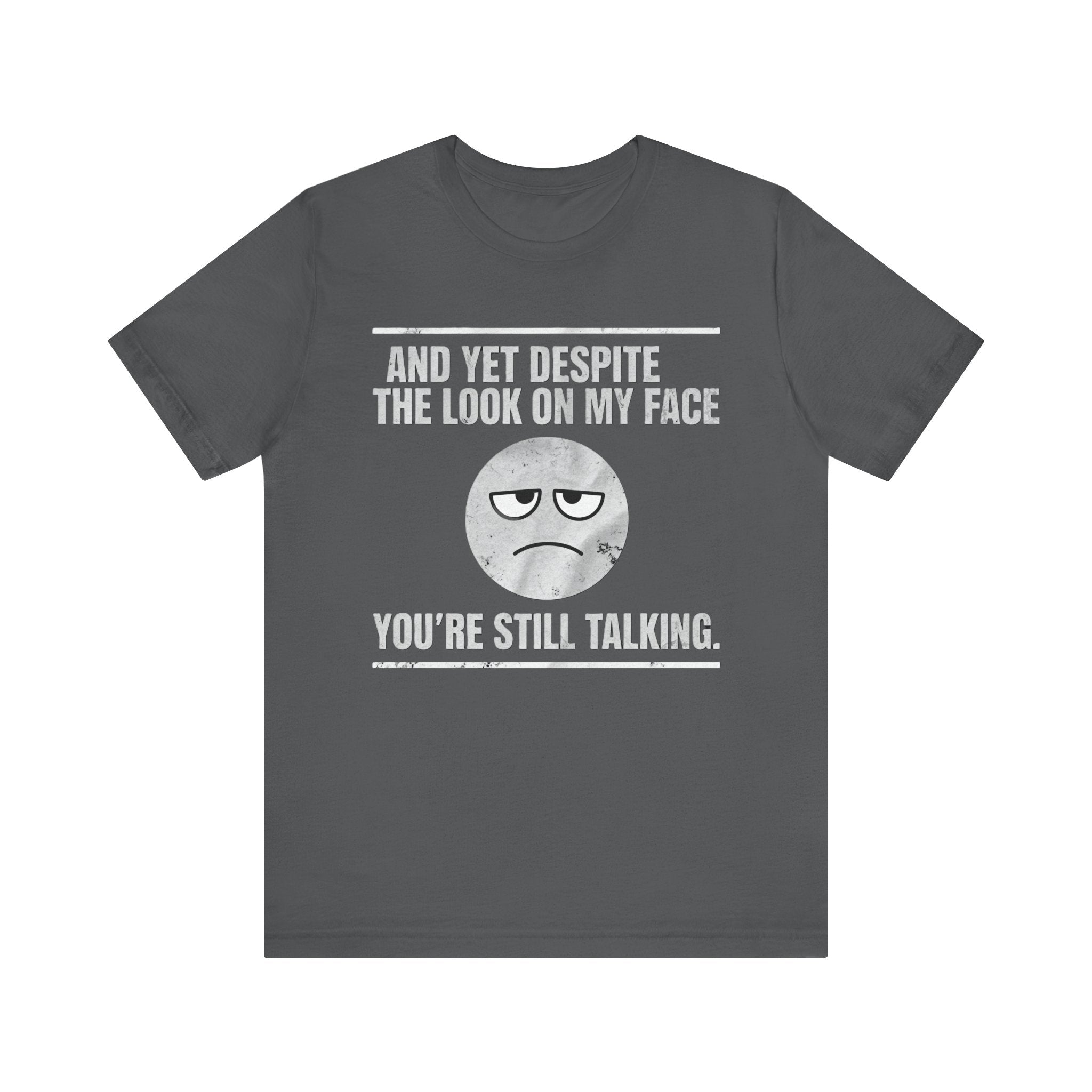 Sarcastic Funny Quote Shirt – “And Yet Despite the Look on My Face You’re Still Talking”