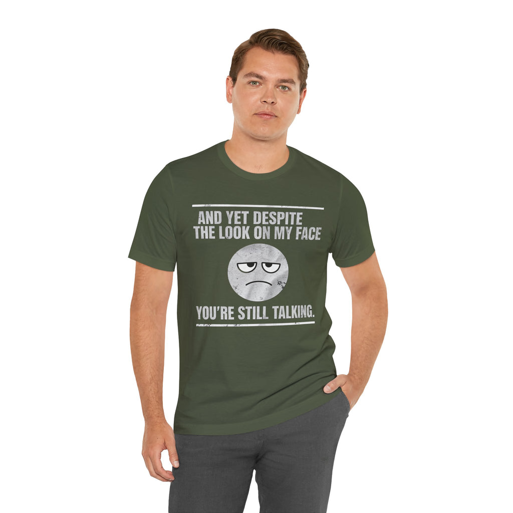 Sarcastic Funny Quote Shirt – “And Yet Despite the Look on My Face You’re Still Talking”
