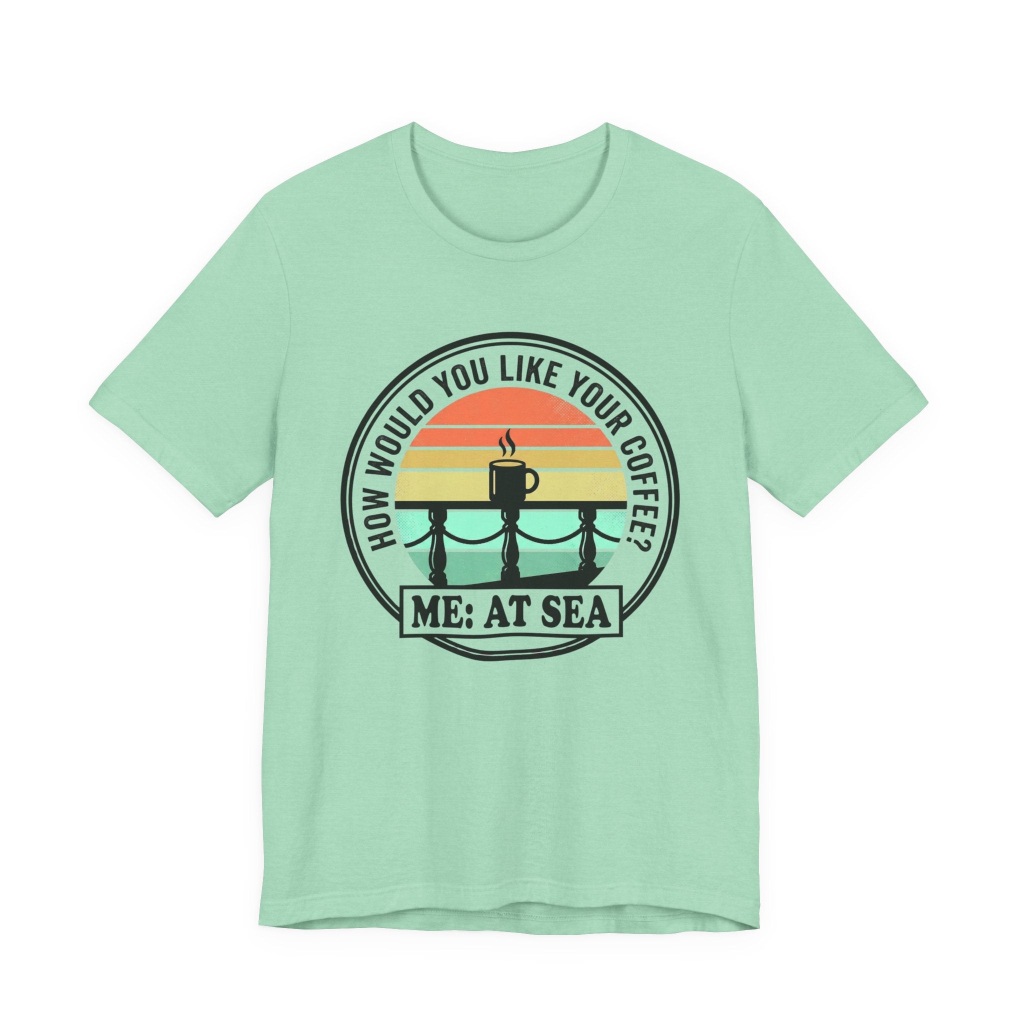 How would you like Your Coffee Me: At Sea Tee