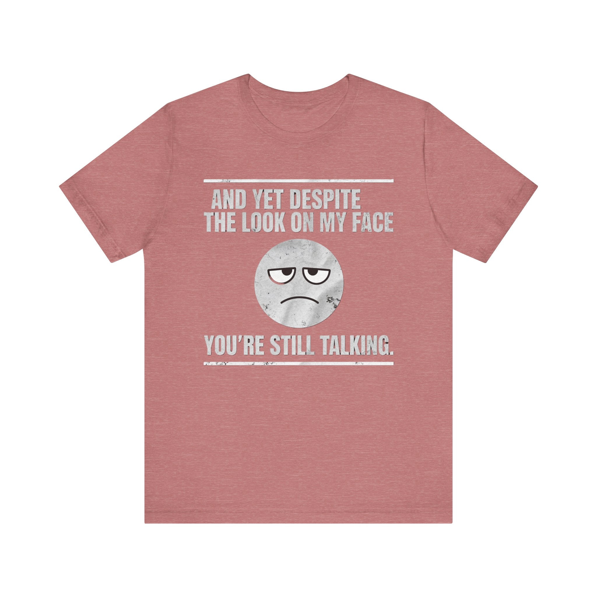 Sarcastic Funny Quote Shirt – “And Yet Despite the Look on My Face You’re Still Talking”