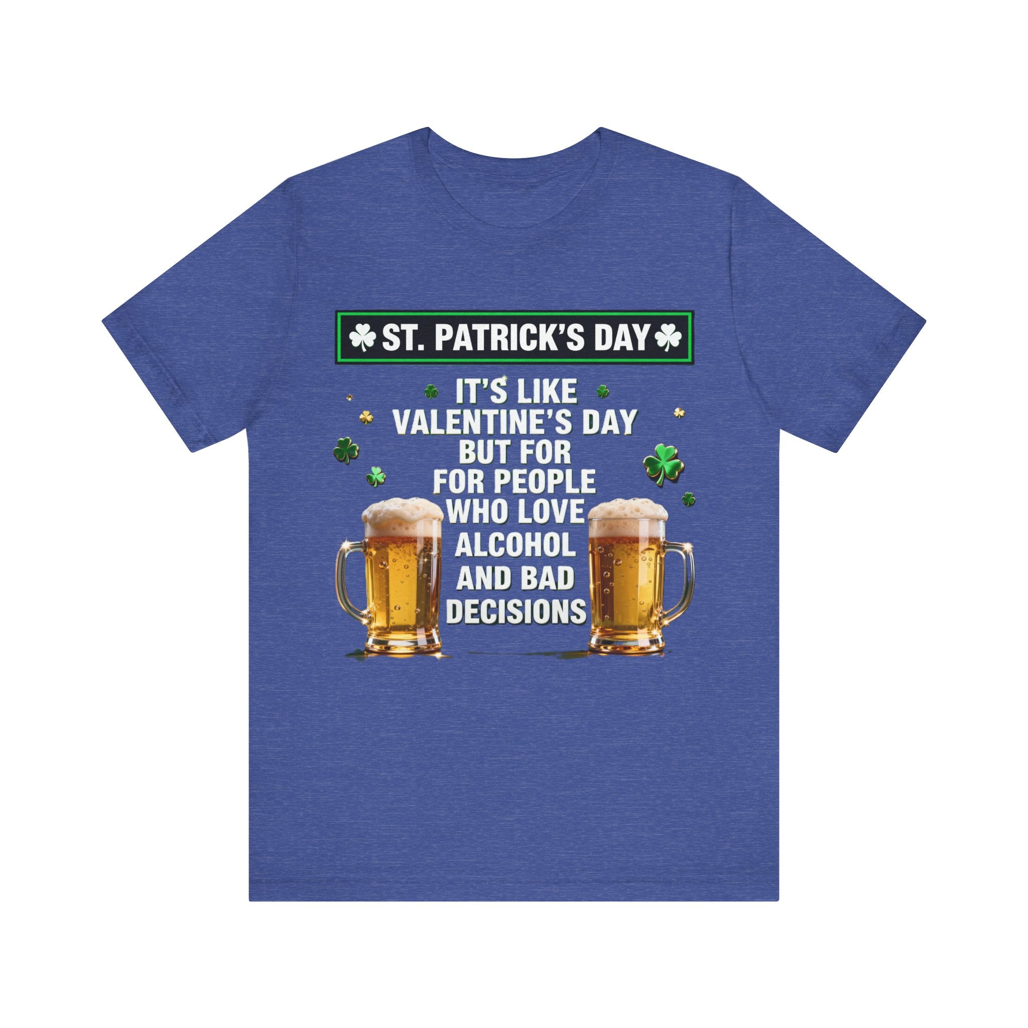 St. Patrick’s Day Beer Shirt – Funny Drinking Tee | “It’s Like Valentine’s Day but for Alcohol & Bad Decisions” T-Shirt Please Note: (Sizes may run slightly small)