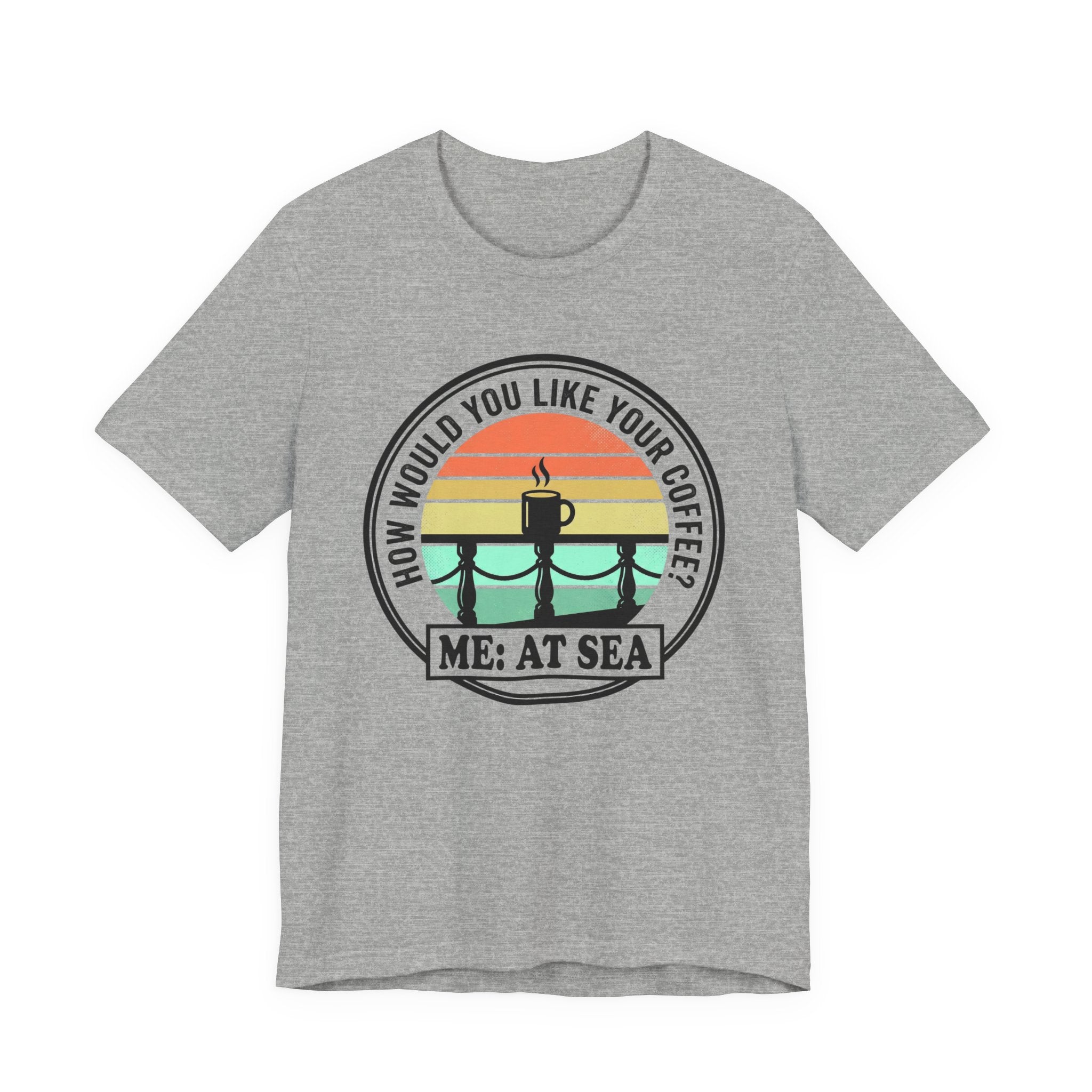 How would you like Your Coffee Me: At Sea Tee
