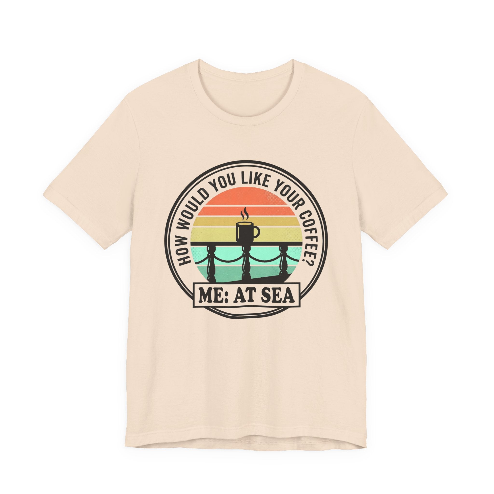 How would you like Your Coffee Me: At Sea Tee