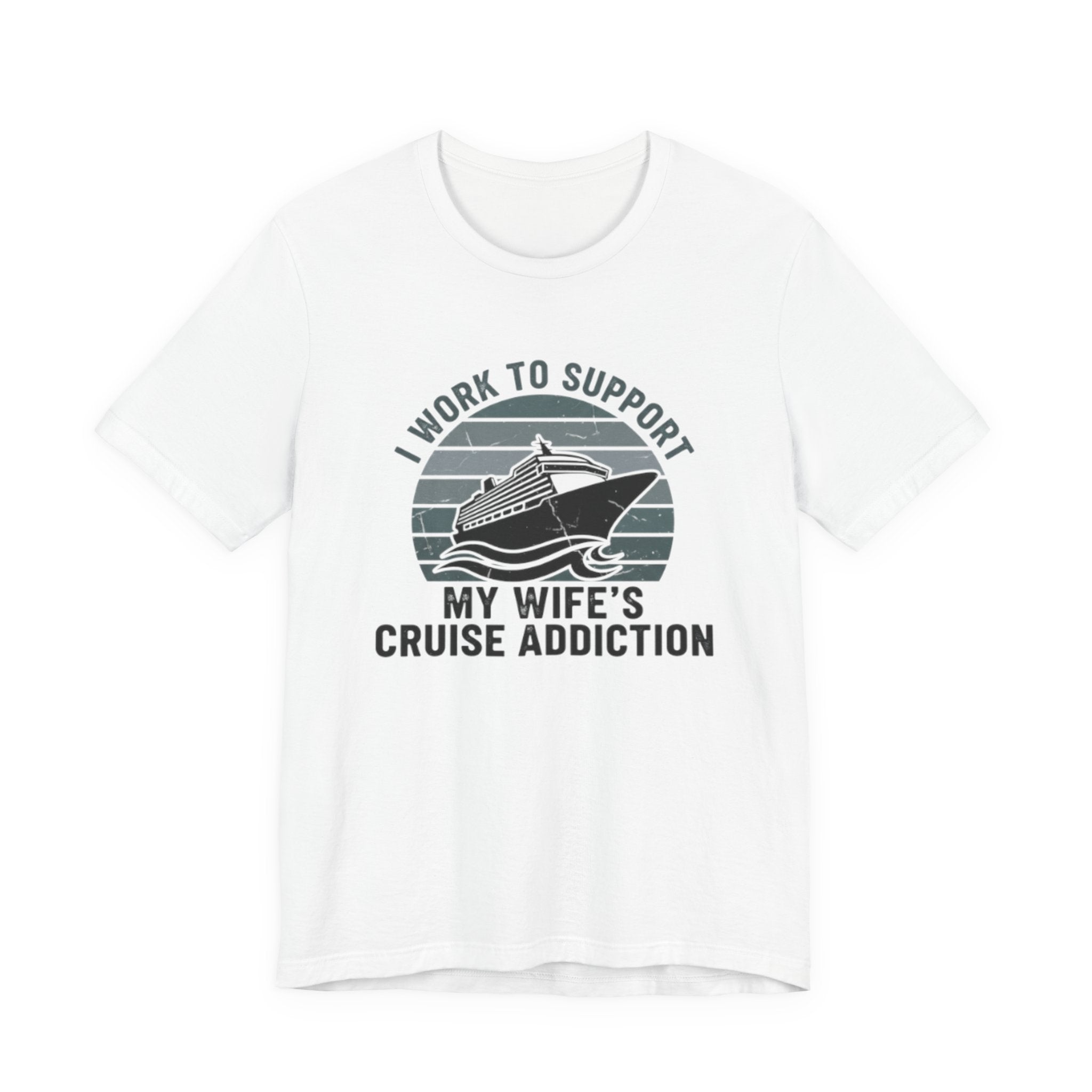 I Work to Support My Wife's Cruise Addition Tee