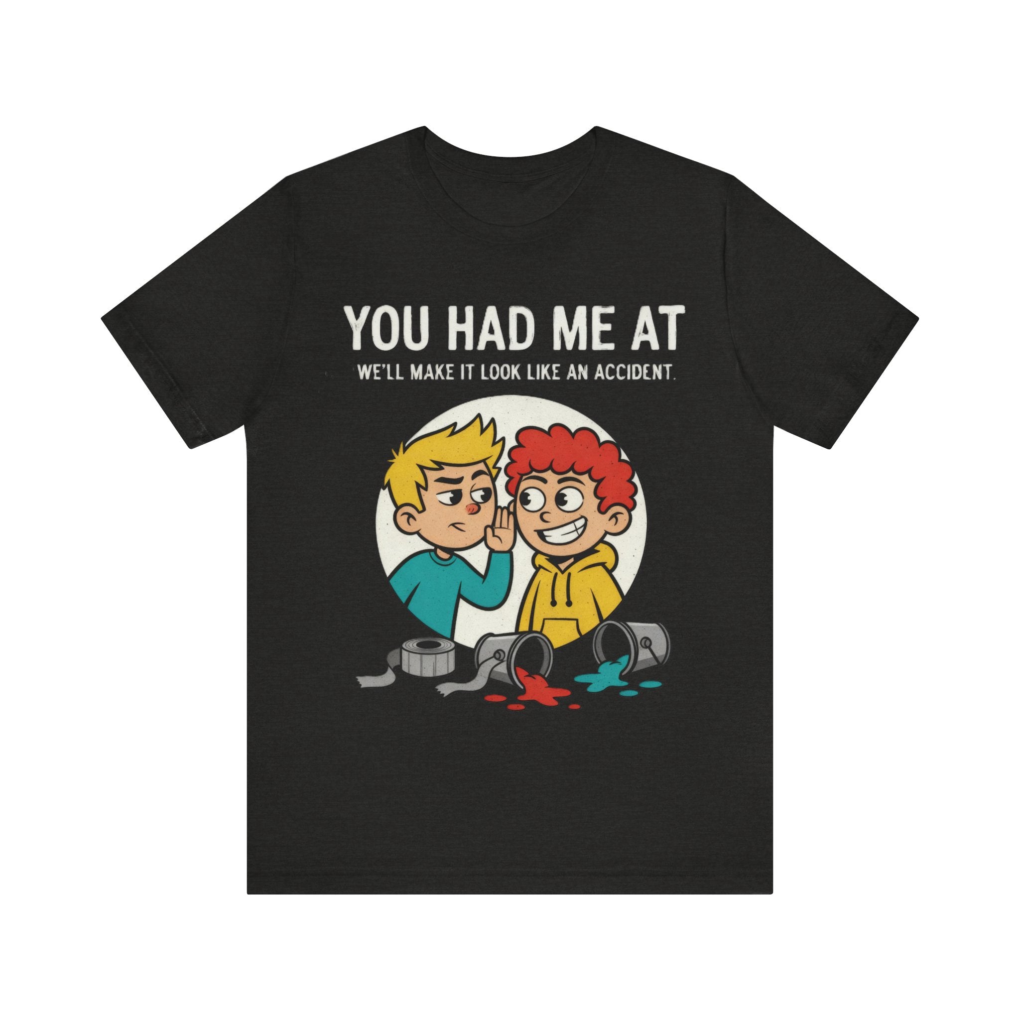 You Had Me At “We’ll Make It Look Like an Accident” Tee – Funny Mischief Cartoon T-Shirt Please Note: (Sizes may run slightly small)