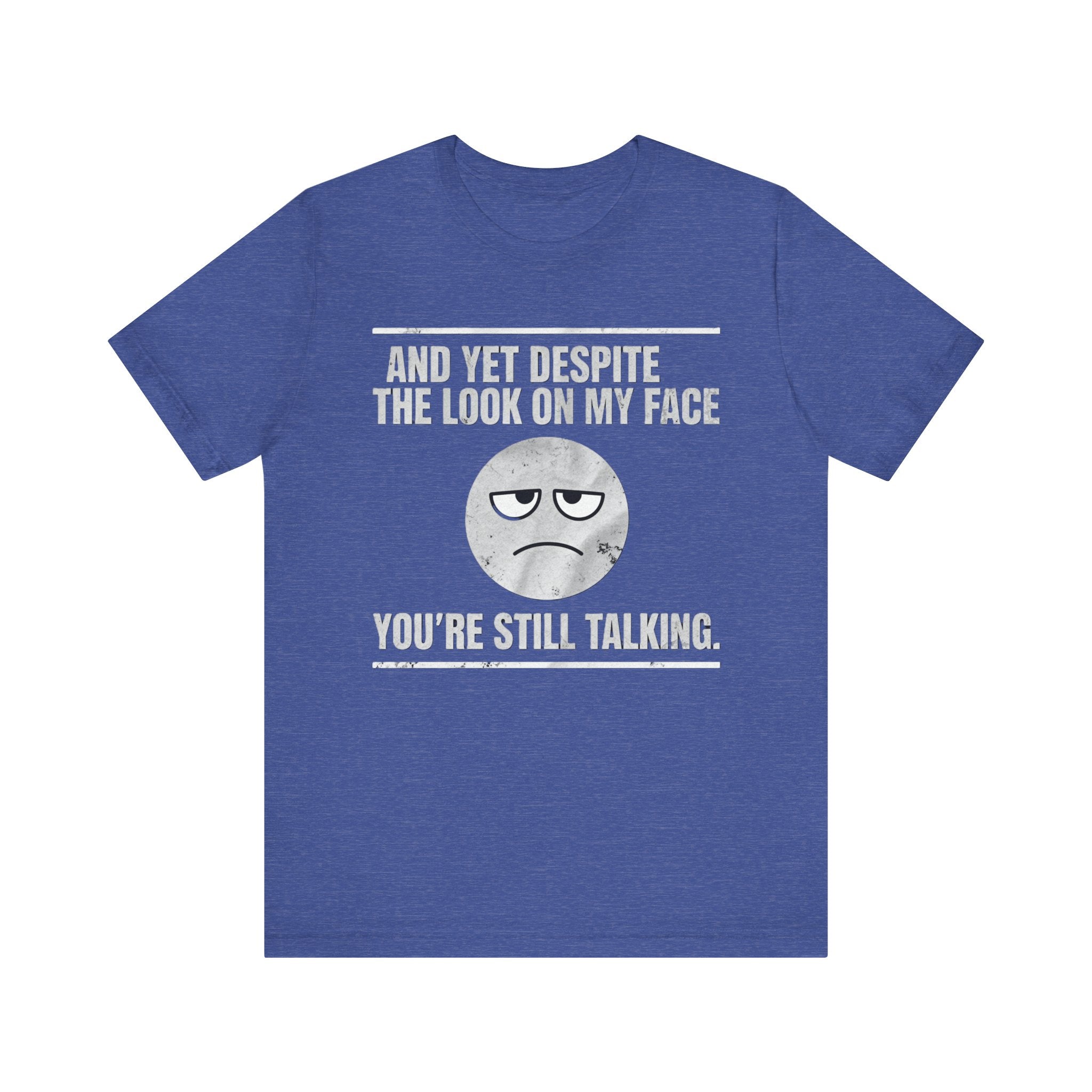 Sarcastic Funny Quote Shirt – “And Yet Despite the Look on My Face You’re Still Talking”