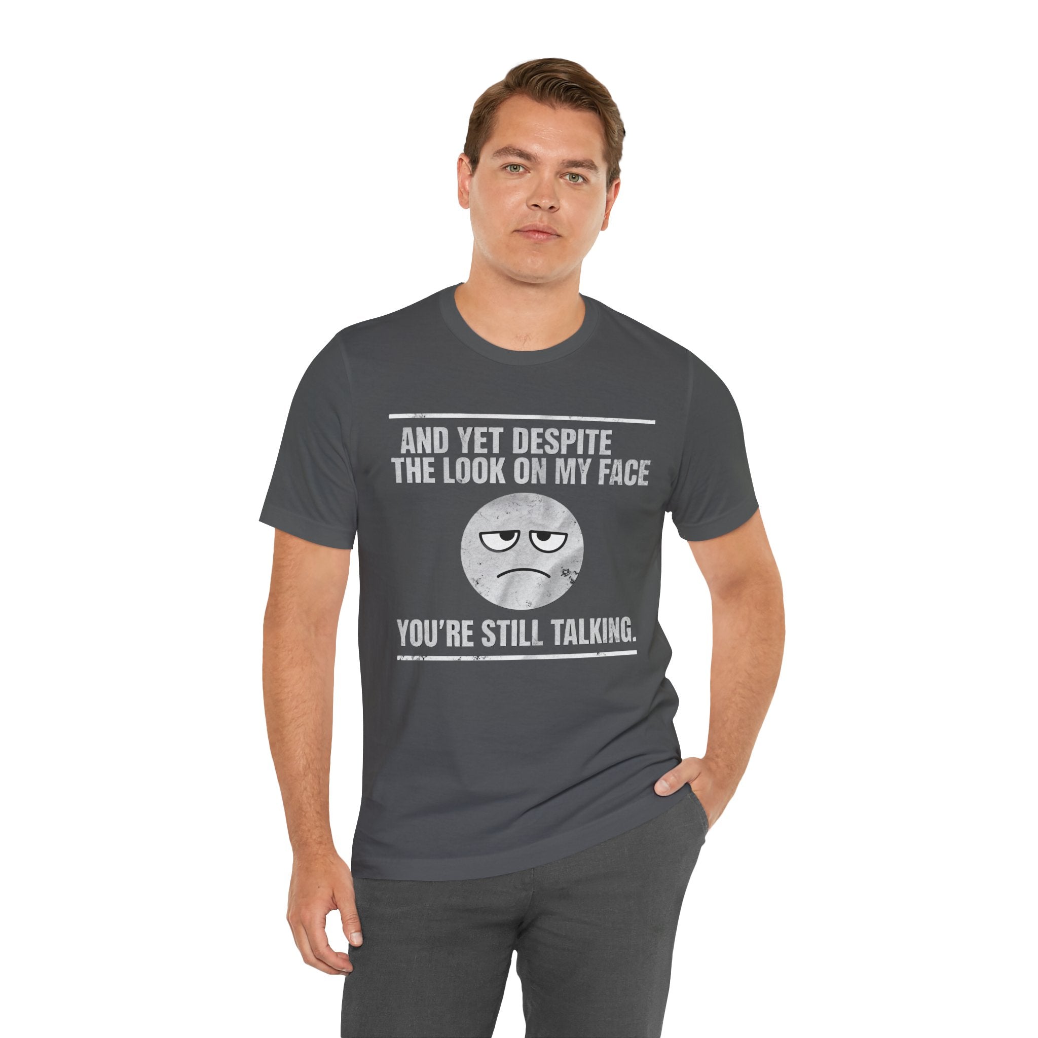 Sarcastic Funny Quote Shirt – “And Yet Despite the Look on My Face You’re Still Talking”