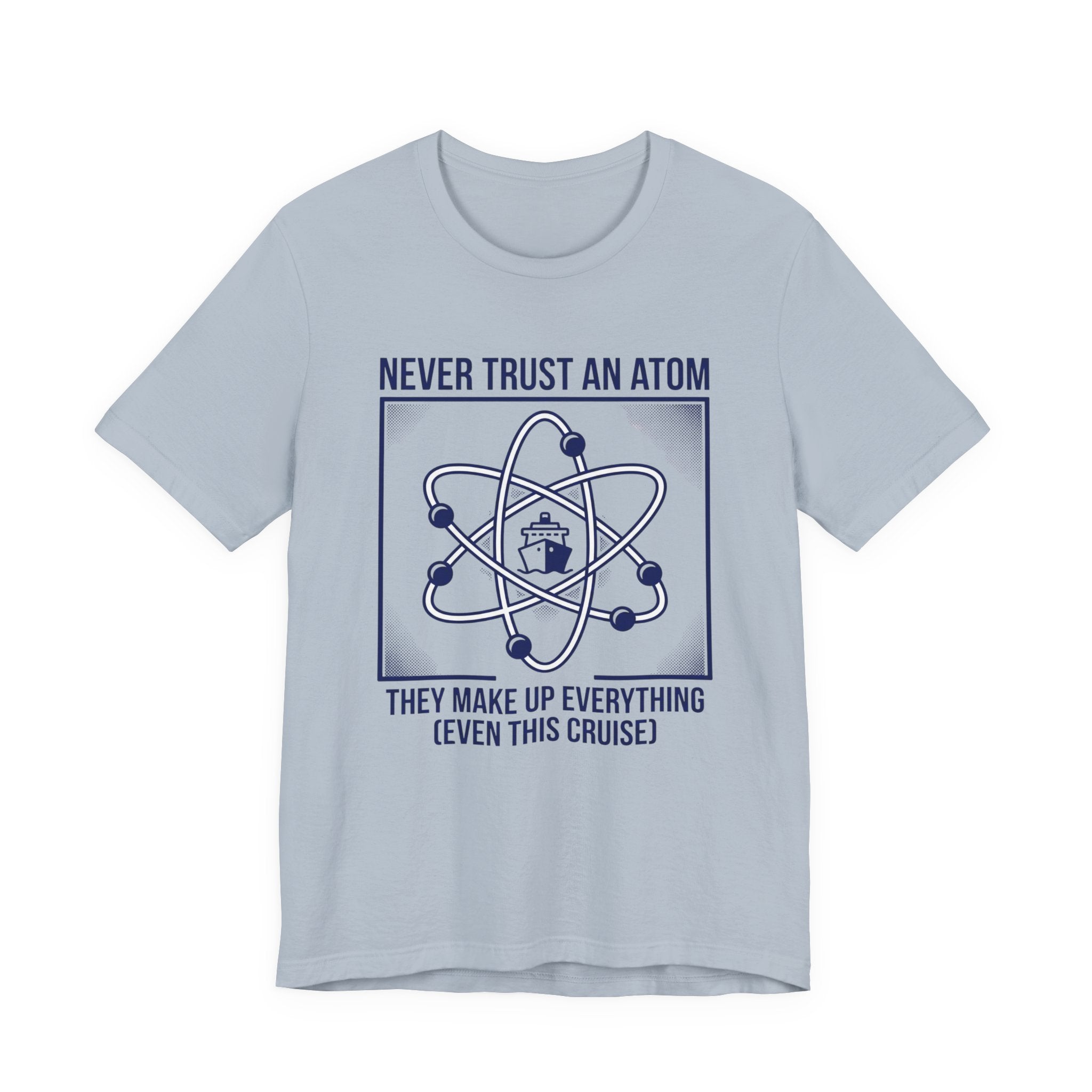 Never Trust an Atom They Make Everything up Even this Cruise Tee