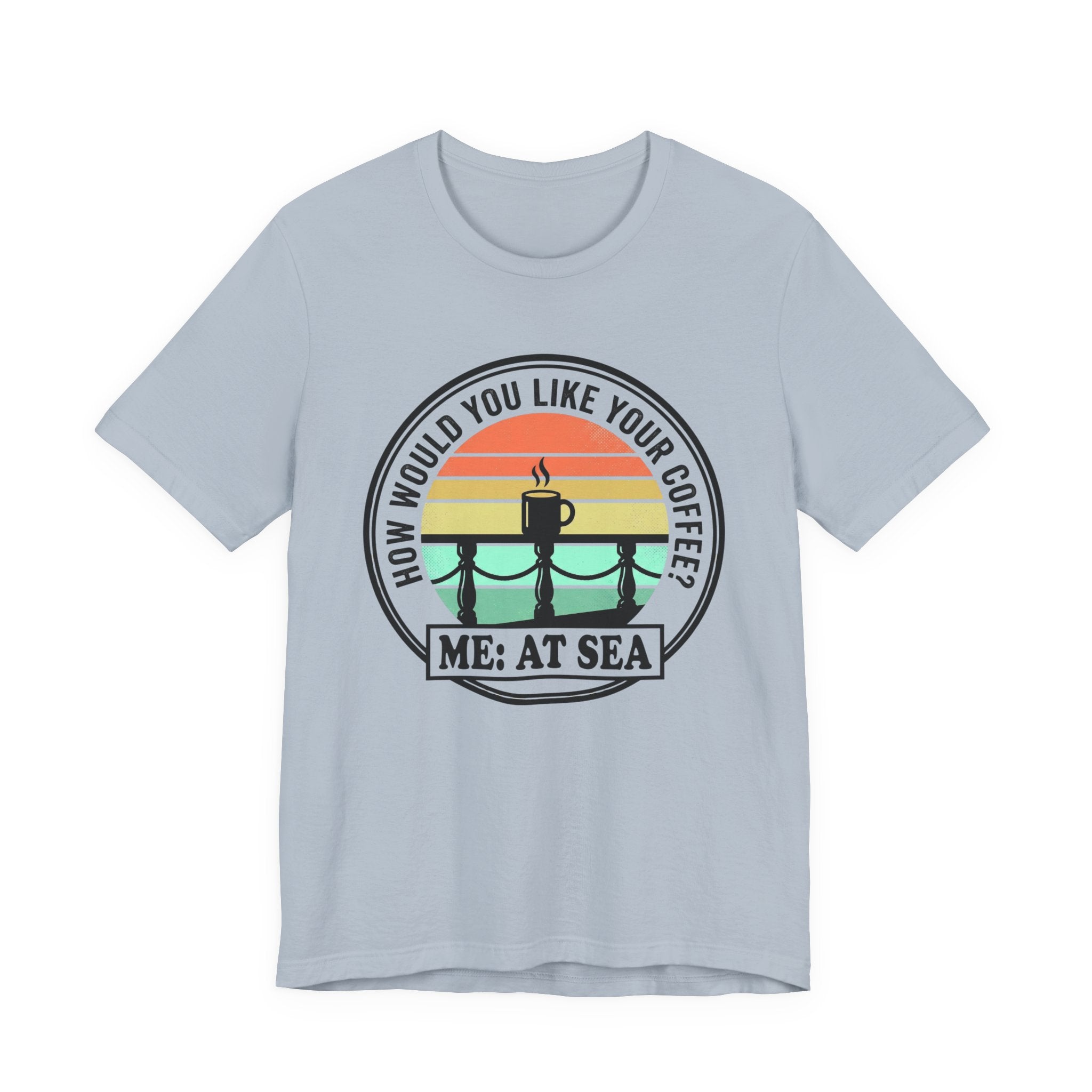 How would you like Your Coffee Me: At Sea Tee