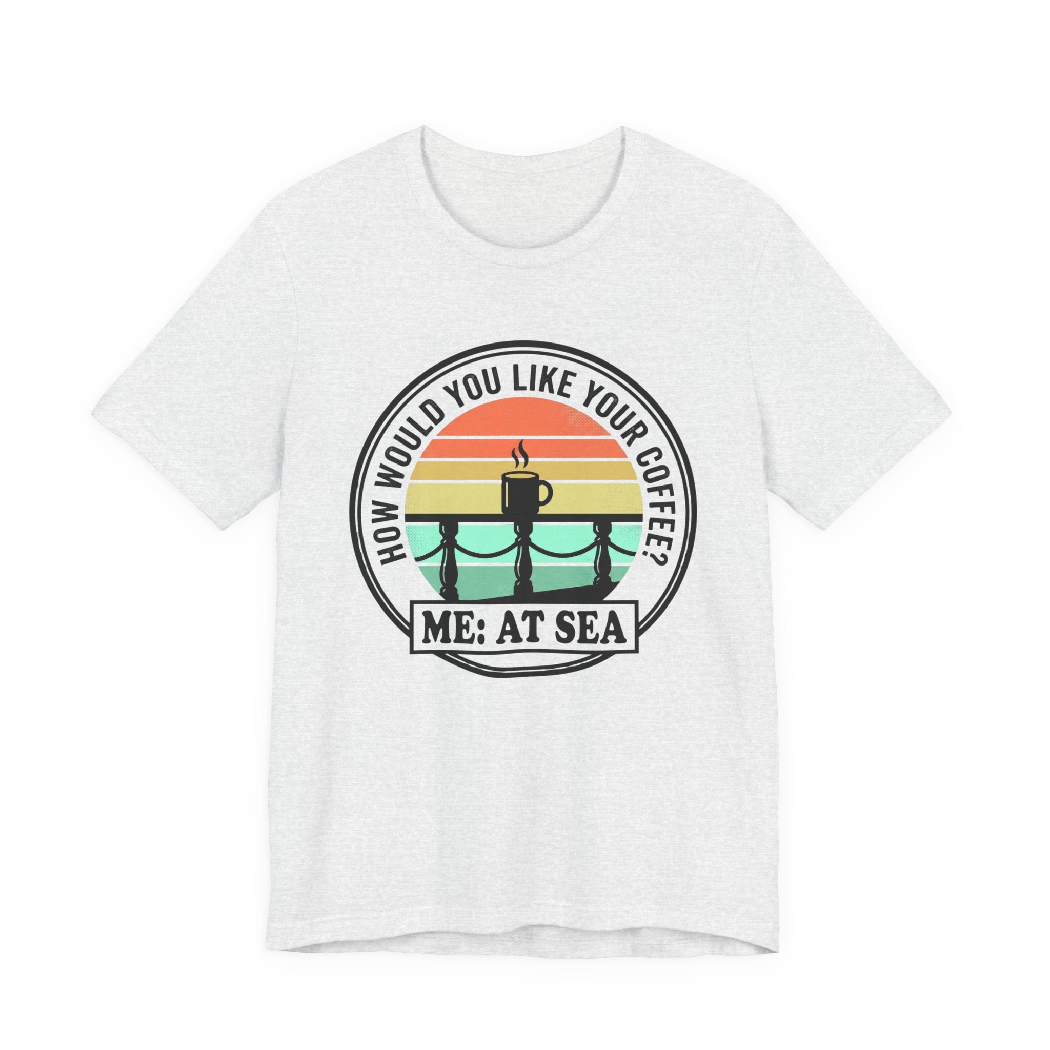 How would you like Your Coffee Me: At Sea Tee