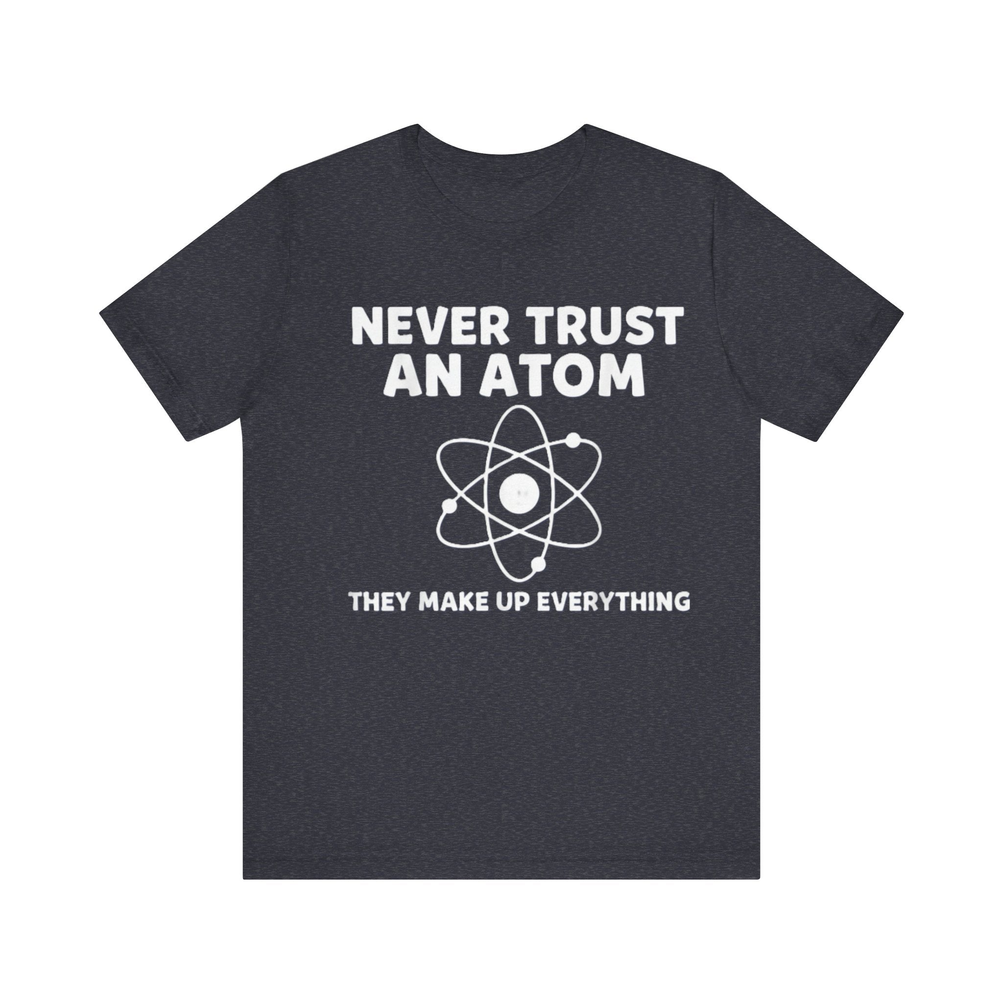 Funny Science T-Shirt – “Never Trust an Atom, They Make Up Everything” Nerd Humor Tee Please Note: (Sizes may run slightly small)