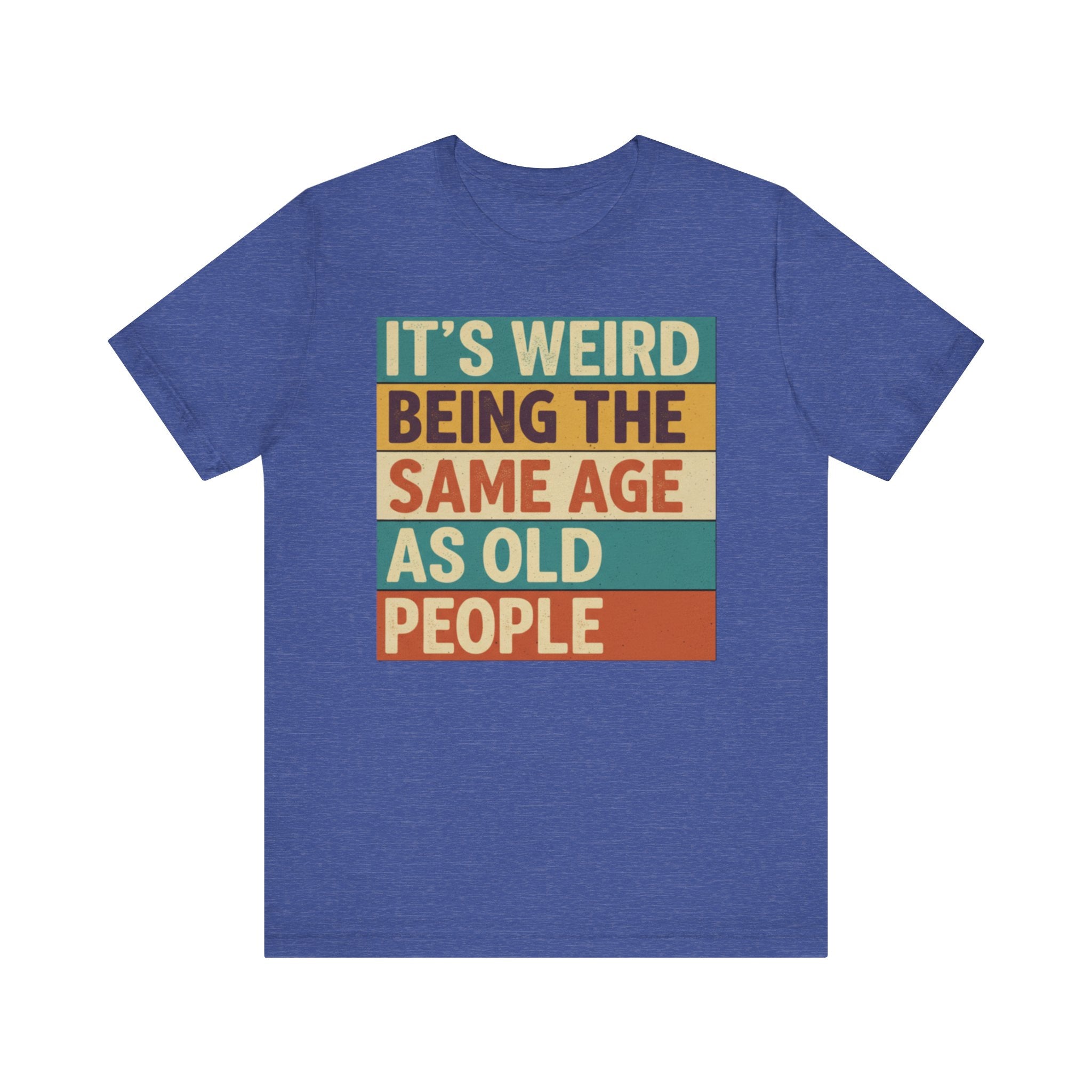 It’s Weird Being the Same Age as Old People Tee – Funny Retro Humor T-Shirt Please Note: (Sizes may run slightly small)
